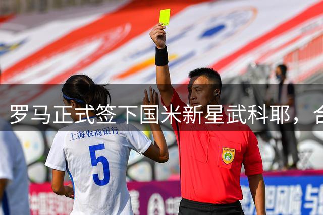 罗马正式签下国米新星武科耶，合同期至2031年
